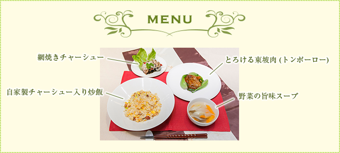 MENU とろける東坡肉（トンポーロー） 網焼きチャーシュー 自家製チャーシュー入り炒飯 野菜の旨味スープ